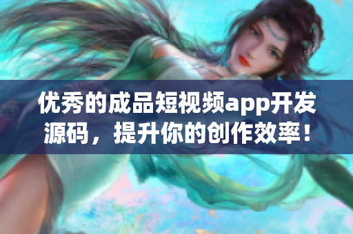 优秀的成品短视频app开发源码，提升你的创作效率！