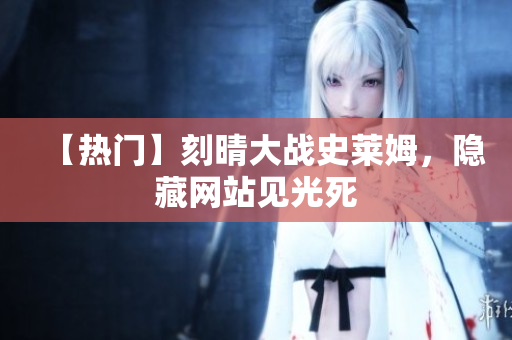 【热门】刻晴大战史莱姆，隐藏网站见光死