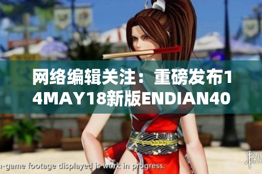 网络编辑关注：重磅发布14MAY18新版ENDIAN40！