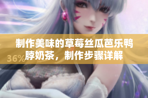 制作美味的草莓丝瓜芭乐鸭脖奶茶，制作步骤详解