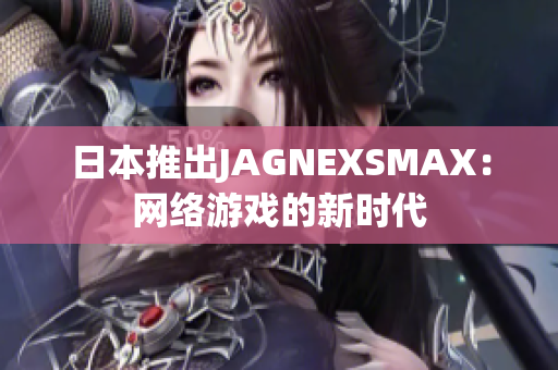 日本推出JAGNEXSMAX：网络游戏的新时代