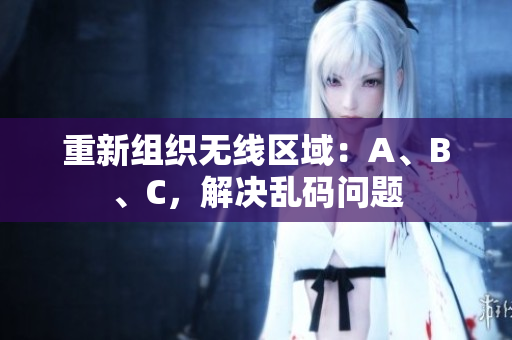 重新组织无线区域：A、B、C，解决乱码问题