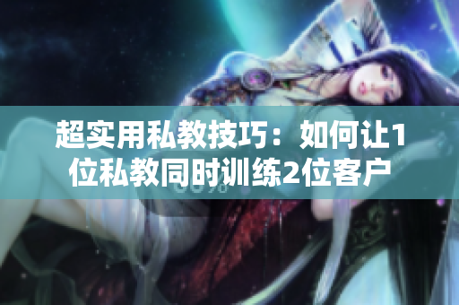 超实用私教技巧：如何让1位私教同时训练2位客户