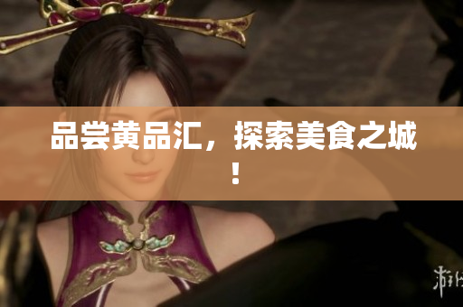 品尝黄品汇，探索美食之城！