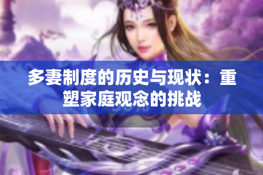多妻制度的历史与现状：重塑家庭观念的挑战