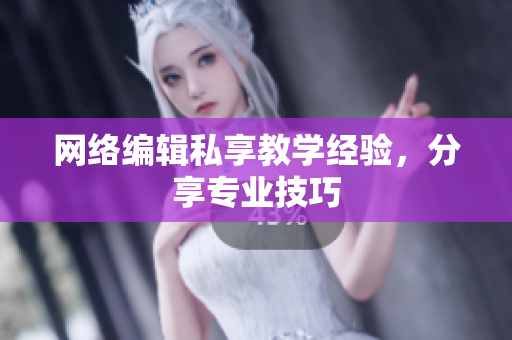 网络编辑私享教学经验，分享专业技巧