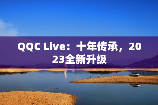 QQC Live：十年传承，2023全新升级