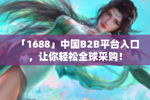 「1688」中国B2B平台入口，让你轻松全球采购！