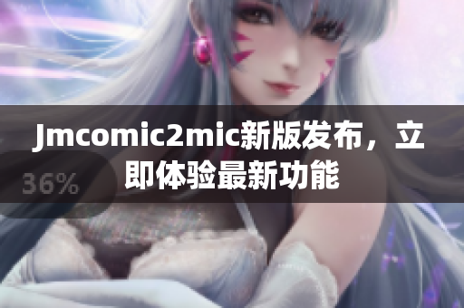 Jmcomic2mic新版发布，立即体验最新功能