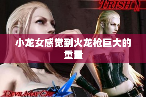 小龙女感觉到火龙枪巨大的重量