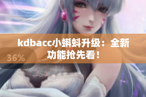 kdbacc小蝌蚪升级：全新功能抢先看！