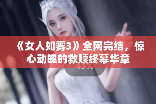 《女人如雾3》全网完结，惊心动魄的救赎终幕华章