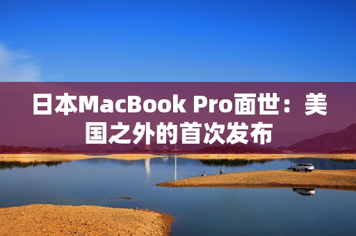 日本MacBook Pro面世：美国之外的首次发布