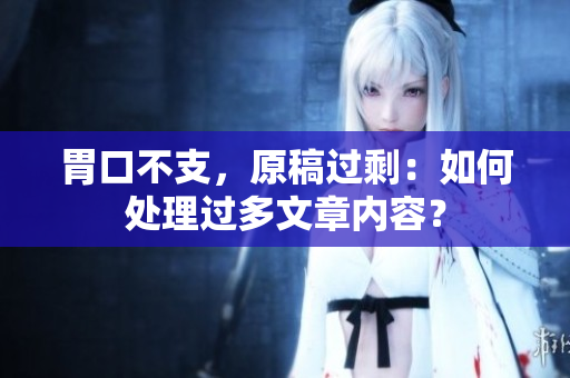 胃口不支，原稿过剩：如何处理过多文章内容？
