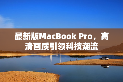 最新版MacBook Pro，高清画质引领科技潮流