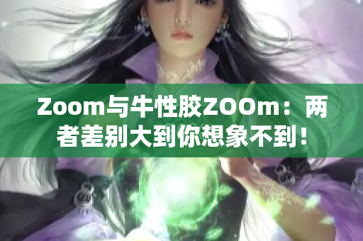Zoom与牛性胶ZOOm：两者差别大到你想象不到！