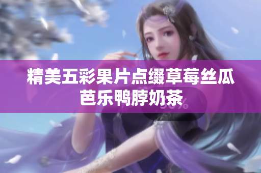 精美五彩果片点缀草莓丝瓜芭乐鸭脖奶茶