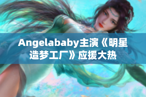 Angelababy主演《明星造梦工厂》应援大热
