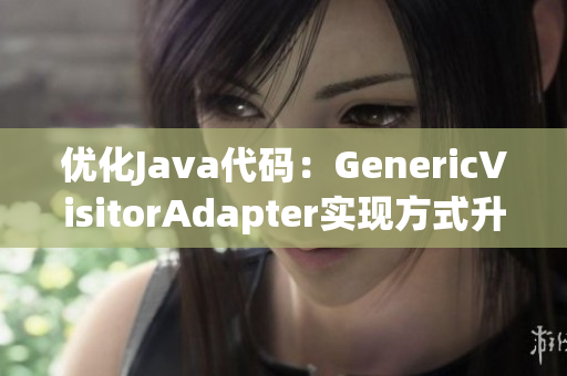 优化Java代码：GenericVisitorAdapter实现方式升级！