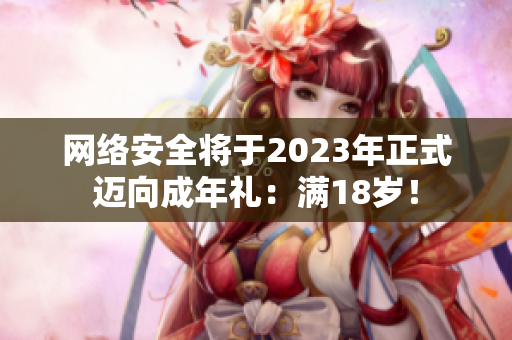 网络安全将于2023年正式迈向成年礼：满18岁！