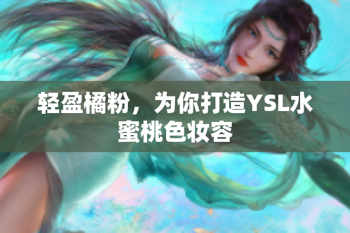 轻盈橘粉，为你打造YSL水蜜桃色妆容