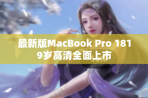 最新版MacBook Pro 1819岁高清全面上市