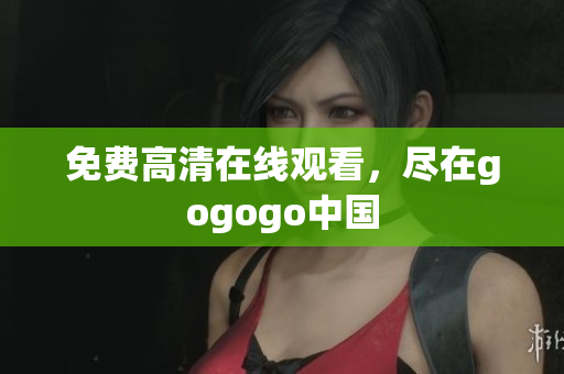 免费高清在线观看，尽在gogogo中国