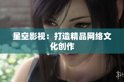 星空影视：打造精品网络文化创作