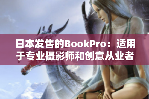 日本发售的BookPro：适用于专业摄影师和创意从业者的顶尖笔记本电脑
