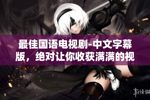 最佳国语电视剧-中文字幕版，绝对让你收获满满的视听盛宴