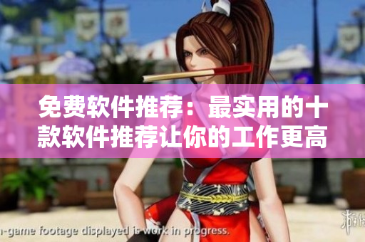 免费软件推荐：最实用的十款软件推荐让你的工作更高效