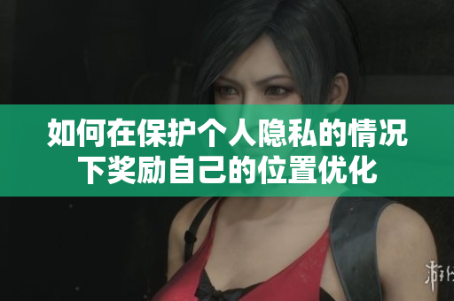 如何在保护个人隐私的情况下奖励自己的位置优化
