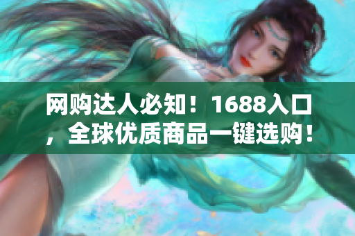 网购达人必知！1688入口，全球优质商品一键选购！
