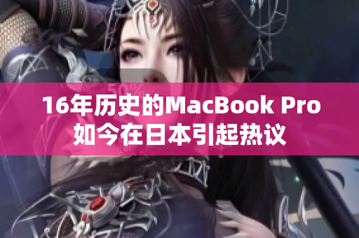 16年历史的MacBook Pro如今在日本引起热议