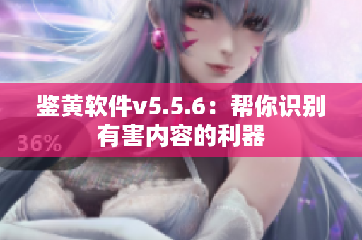 鉴黄软件v5.5.6：帮你识别有害内容的利器