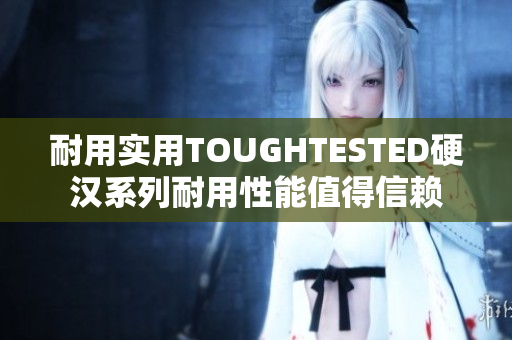耐用实用TOUGHTESTED硬汉系列耐用性能值得信赖