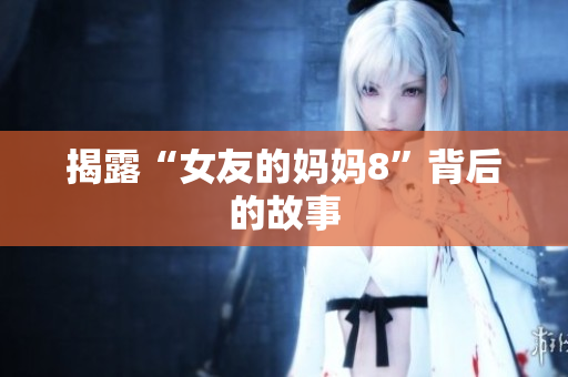 揭露“女友的妈妈8”背后的故事