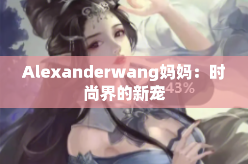 Alexanderwang妈妈：时尚界的新宠