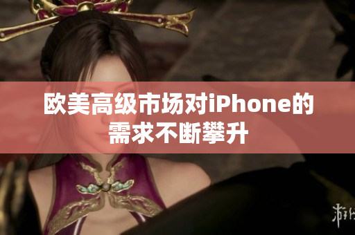 欧美高级市场对iPhone的需求不断攀升