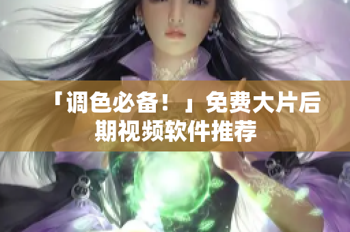「调色必备！」免费大片后期视频软件推荐