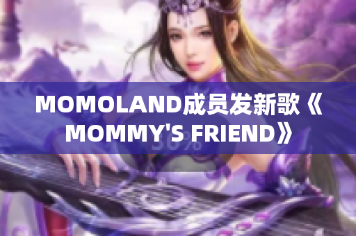 MOMOLAND成员发新歌《MOMMY'S FRIEND》