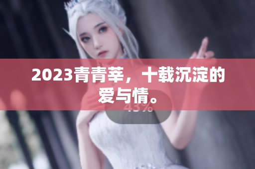 2023青青莘，十载沉淀的爱与情。