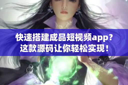快速搭建成品短视频app？这款源码让你轻松实现！