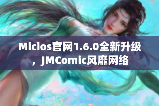 Micios官网1.6.0全新升级，JMComic风靡网络