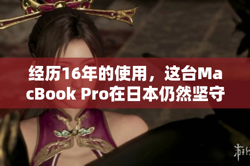 经历16年的使用，这台MacBook Pro在日本仍然坚守岗位