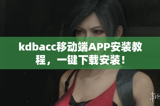 kdbacc移动端APP安装教程，一键下载安装！