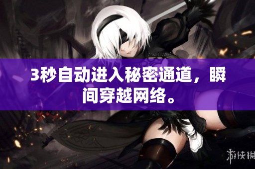 3秒自动进入秘密通道，瞬间穿越网络。