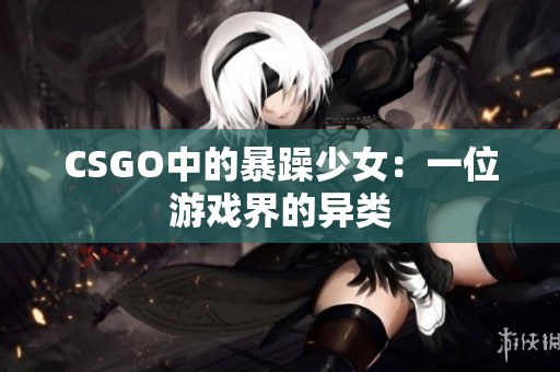 CSGO中的暴躁少女：一位游戏界的异类