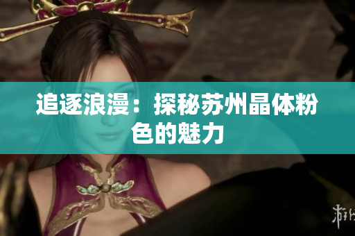 追逐浪漫：探秘苏州晶体粉色的魅力