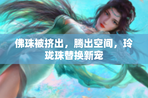 佛珠被挤出，腾出空间，玲珑珠替换新宠